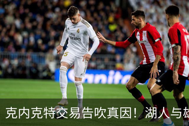 克内克特交易告吹真因！湖人与雄鹿没谈拢：拒绝满足选秀权补偿条件