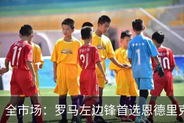 全市场：罗马左边锋首选恩德里克，备选吉滕斯和莱韦林