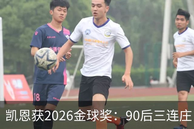凯恩获2026金球奖：90后三连庄，00后门外张望