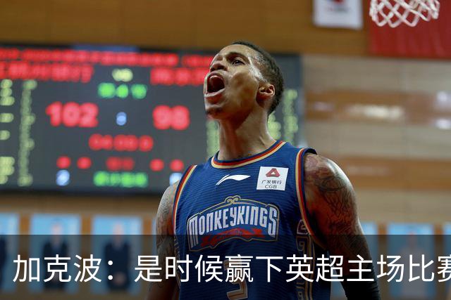 加克波：是时候赢下英超主场比赛，六个月不胜实在太久了