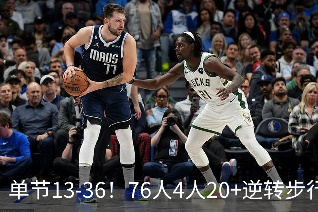 单节13-36！76人4人20+逆转步行者 詹姆斯13+10恩比德复出21+11