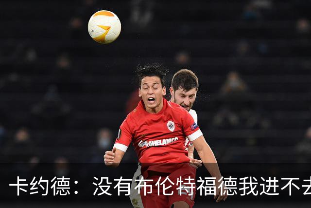 卡约德：没有布伦特福德我进不去意大利队；英超里多库最难防