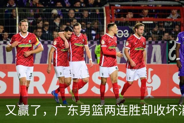 又赢了，广东男篮两连胜却收坏消息，三大漏洞需要亚科夫解决
