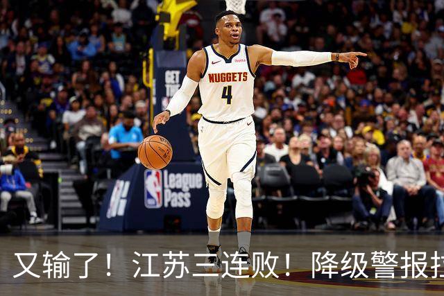 又输了！江苏三连败！降级警报拉响，易立赛后这么说，曾繁日发声