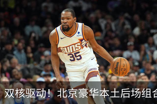 双核驱动！北京豪华本土后场组合 得分+组织轮番发挥