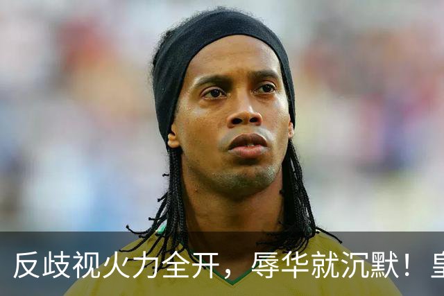 反歧视火力全开，辱华就沉默！皇马这套“双标”大家该看清了！