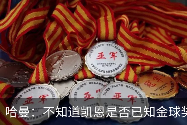 哈曼：不知道凯恩是否已知金球奖结果，拿了的话对德甲是大事