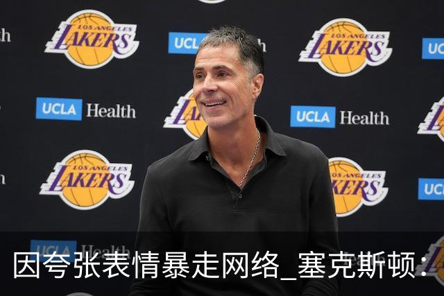 因夸张表情暴走网络 塞克斯顿：想成为让对手讨厌的防守者
