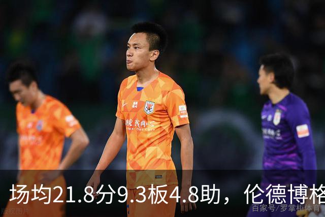 场均21.8分9.3板4.8助，伦德博格开季数据有多硬