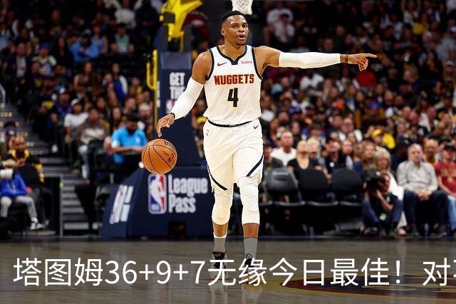 塔图姆36+9+7无缘今日最佳！对不起，你碰到暴走的湖人中锋了