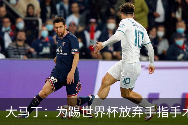 大马丁：为踢世界杯放弃手指手术，现在手指畸形已经无法握拳