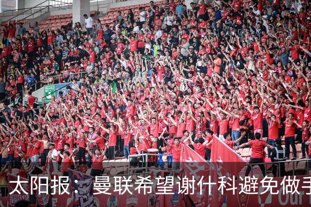 太阳报：曼联希望谢什科避免做手术；球迷质疑俱乐部阵容规划