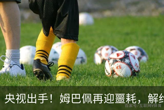 央视出手！姆巴佩再迎噩耗，解约仅是开胃菜，或将面临巨额赔偿