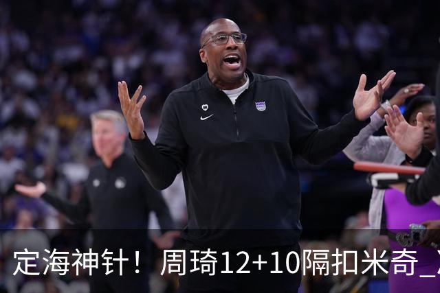 定海神针！周琦12+10隔扣米奇 净胜34分冠绝全队