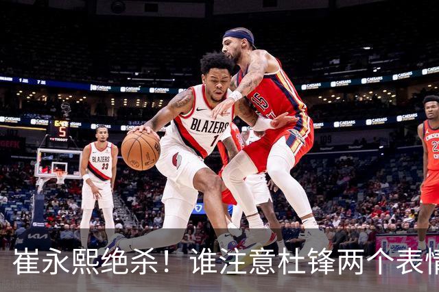 崔永熙绝杀！谁注意杜锋两个表情，核心重伤离场，山东被逆转水货外援3分被弃用