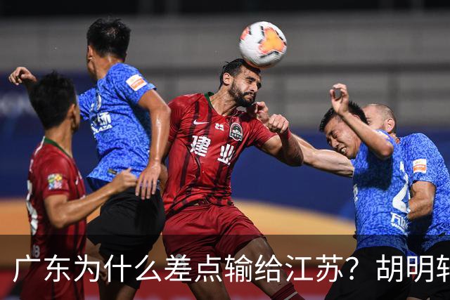 广东为什么差点输给江苏？胡明轩毫不客气说出原因，直接戳中要害