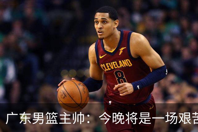 广东男篮主帅：今晚将是一场艰苦的挑战 上海是CBA最出色队伍之一