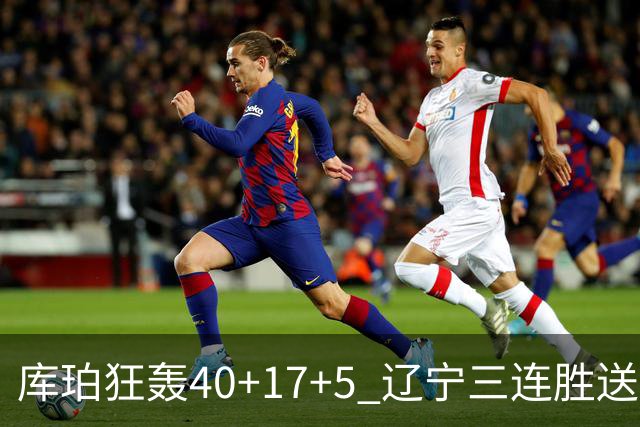 库珀狂轰40+17+5 辽宁三连胜送四川赛季首败