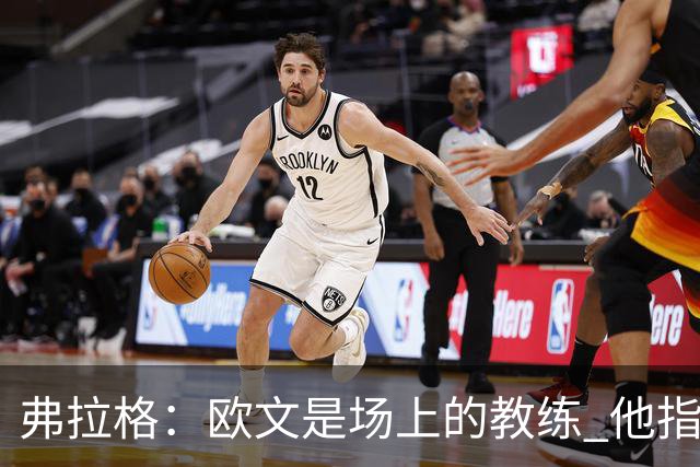 弗拉格：欧文是场上的教练 他指挥队友并帮大家阅读比赛