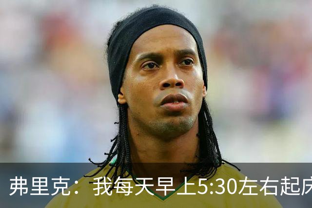 弗里克：我每天早上5:30左右起床，掌控好早晨就能掌控好一天