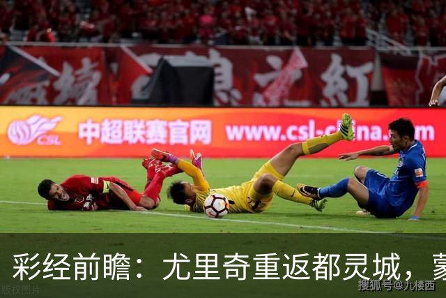 彩经前瞻：尤里奇重返都灵城，蒙扎恐难阻都灵三连胜