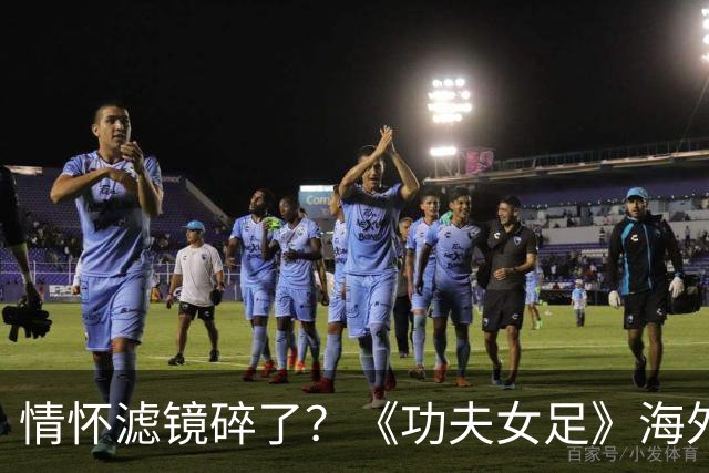 情怀滤镜碎了？《功夫女足》海外评分为0，外媒称周星驰黔驴技穷