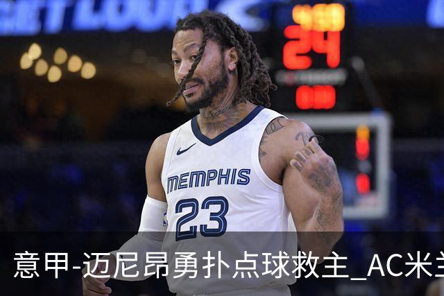 意甲-迈尼昂勇扑点球救主 AC米兰交白卷客场连平