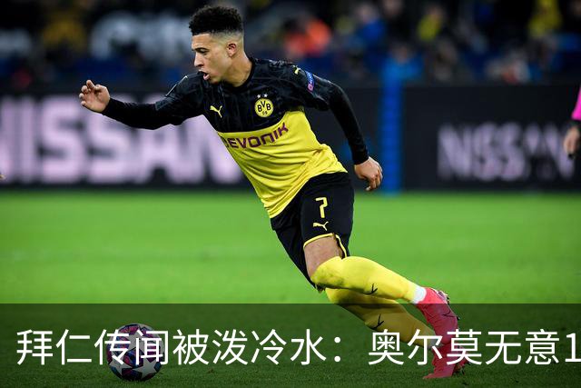拜仁传闻被泼冷水：奥尔莫无意1月离队，伤停约一个月