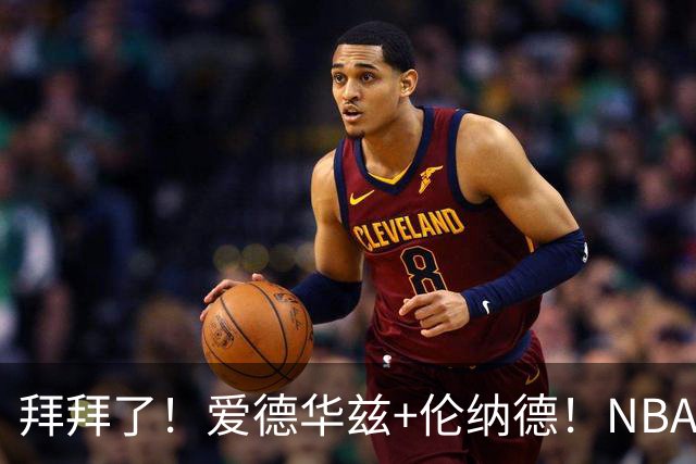 拜拜了！爱德华兹+伦纳德！NBA史诗级伤病潮来袭