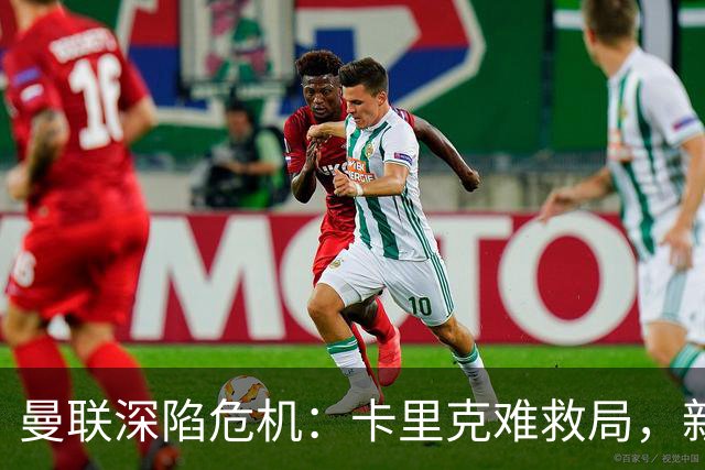 曼联深陷危机：卡里克难救局，新帅人选引热议