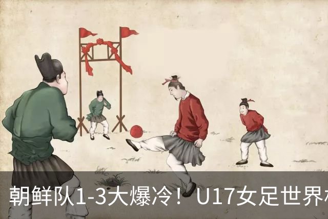 朝鲜队1-3大爆冷！U17女足世界杯积分有变，CCTV5直播中国vs美国