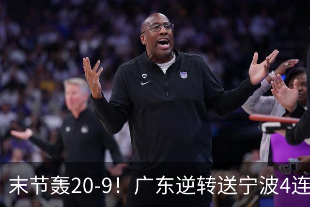 末节轰20-9！广东逆转送宁波4连败 博日奇26+10罗凯文20分