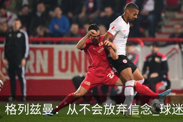 格列兹曼：从不会放弃信念 球迷们始终都陪伴球队