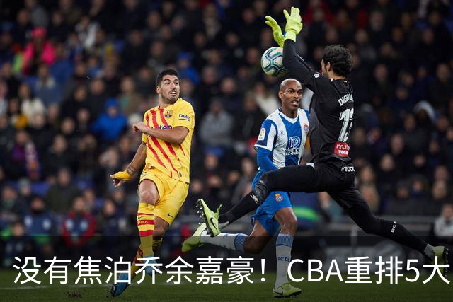没有焦泊乔余嘉豪！CBA重排5大中锋，两老将还能打，郭士强该看清