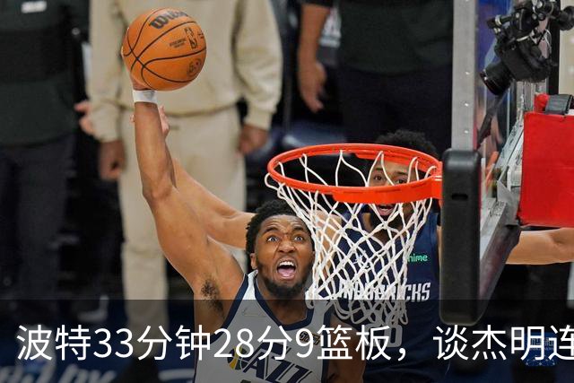 波特33分钟28分9篮板，谈杰明连中三记三分：我们知道他有这能力