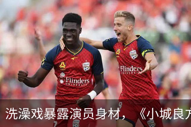 洗澡戏暴露演员身材，《小城良方》肖战VS《早晨晴朗》井柏然，差别明显