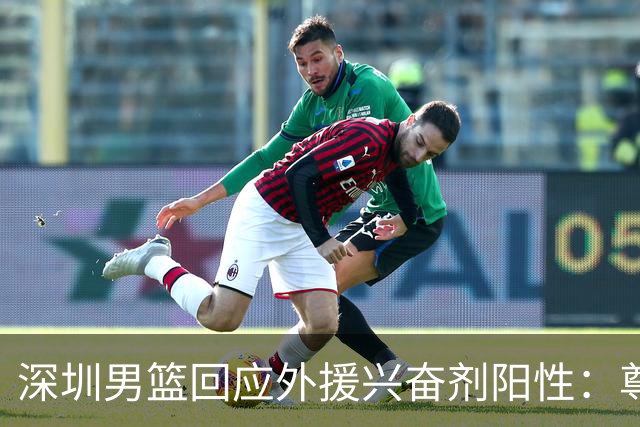 深圳男篮回应外援兴奋剂阳性：尊重检测结果 全力配合调查