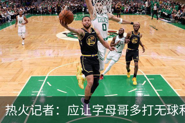 热火记者：应让字母哥多打无球和挡拆顺下 减少他持球往人堆里冲