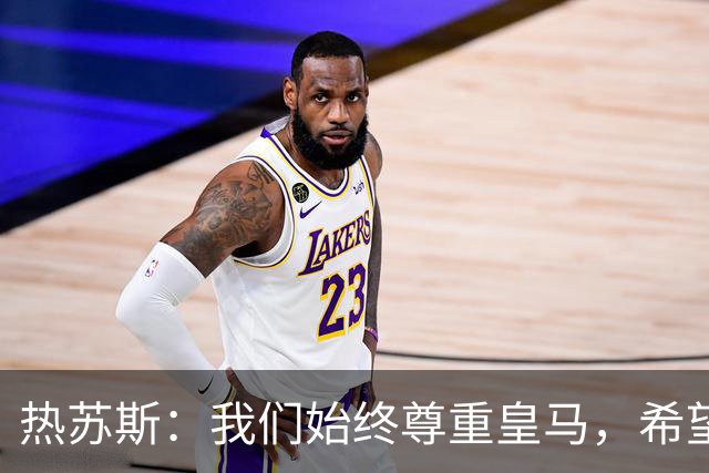 热苏斯：我们始终尊重皇马，希望能在国家德比出场并进球