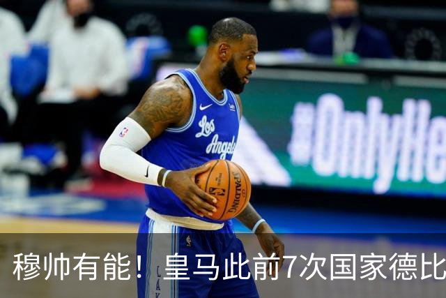 穆帅有能！皇马此前7次国家德比1胜6负，穆帅回归即告捷+6场不败