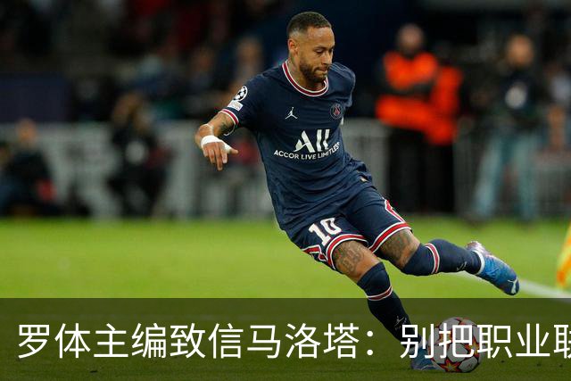 罗体主编致信马洛塔：别把职业联盟当主人，意大利足球必须复苏