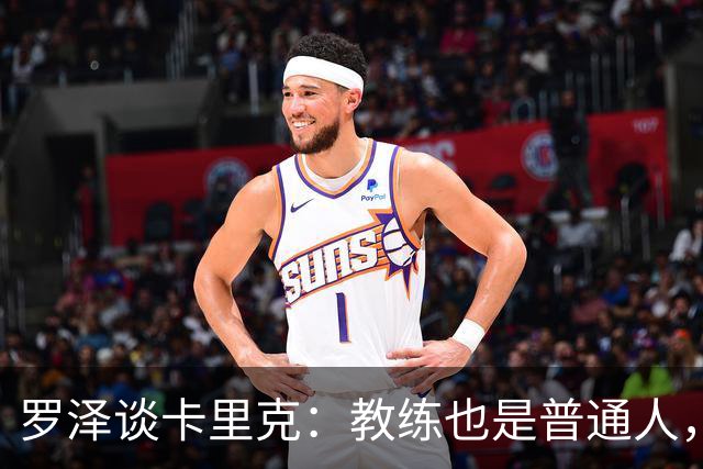 罗泽谈卡里克：教练也是普通人，比赛结果有时取决于运气