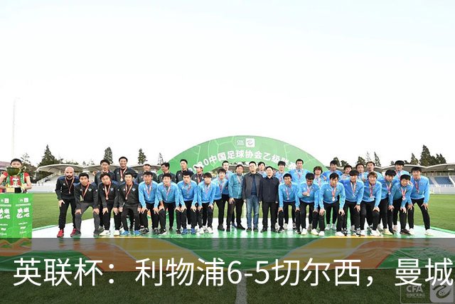 英联杯：利物浦6-5切尔西，曼城4-3布莱顿，维拉0-3，八强对阵出炉