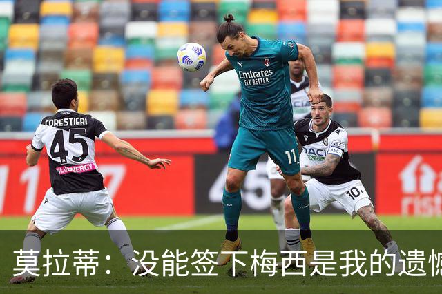 莫拉蒂：没能签下梅西是我的遗憾，穆里尼奥去皇马我也接受
