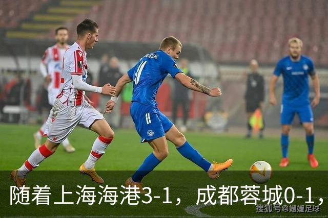 随着上海海港3-1，成都蓉城0-1，北京国安4-3，中超最新积分榜出炉