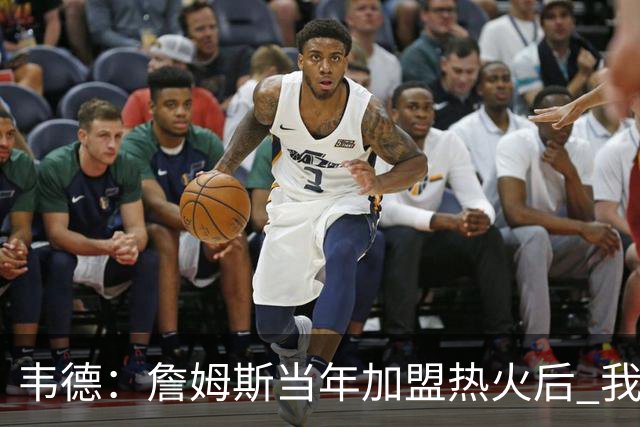 韦德：詹姆斯当年加盟热火后 我们花了大约一年时间才找到默契