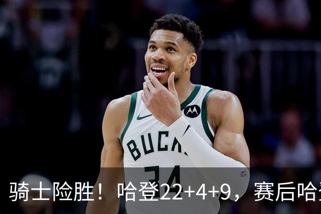骑士险胜！哈登22+4+9，赛后哈登和森林狼球员逐一拥抱，又和米切尔一起接受采访