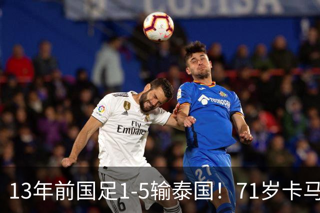 13年前国足1-5输泰国！71岁卡马乔：有球员踢假球 官员也参与了
