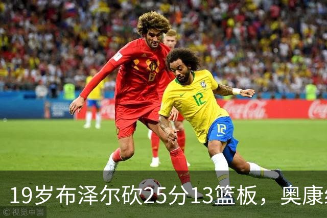 19岁布泽尔砍25分13篮板，奥康纳：他已初显全明星风范