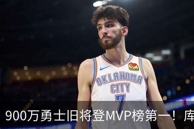 900万勇士旧将登MVP榜第一！库里盛赞进步很大 场均36.5分联盟封王